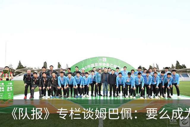 《队报》专栏谈姆巴佩：要么成为世界之王，要么被钉在耻辱柱上