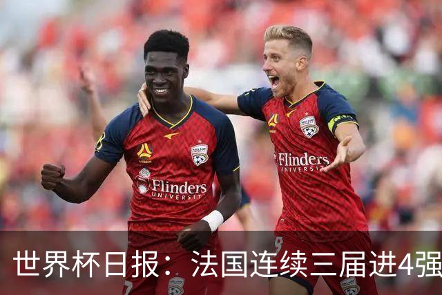 世界杯日报：法国连续三届进4强 英格兰后卫宽萨被禁赛2场