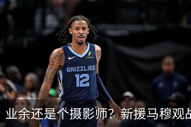 业余还是个摄影师？新援马穆观战湖人夏联 在场边摆弄照相机