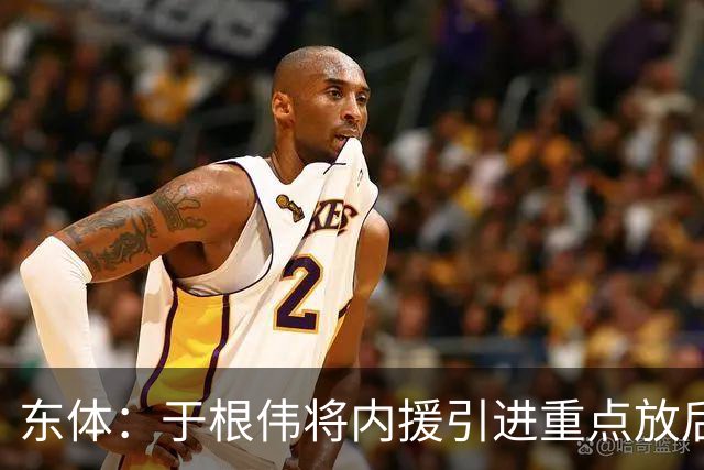 东体：于根伟将内援引进重点放后防线