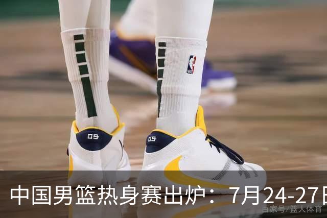 中国男篮热身赛出炉：7月24-27日四国赛 战喀麦隆格鲁吉亚黑山
