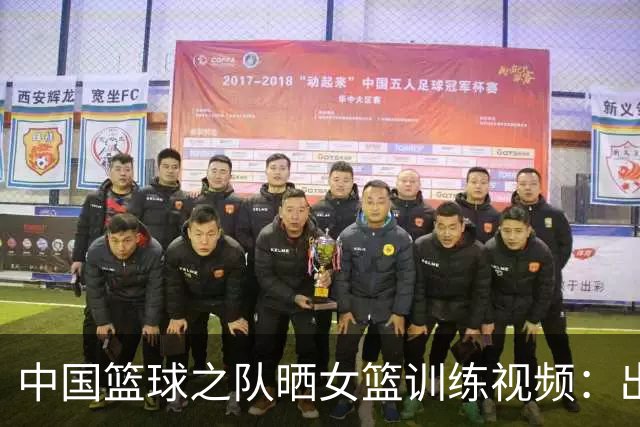 中国篮球之队晒女篮训练视频：出手千万次 练就对抗中的不犹豫