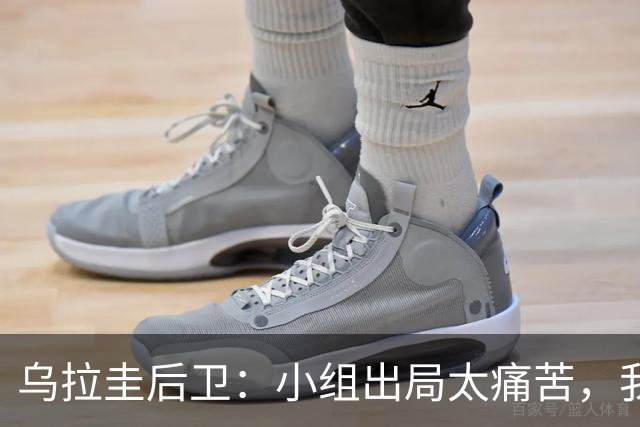 乌拉圭后卫：小组出局太痛苦，我们本来的期望不止于此