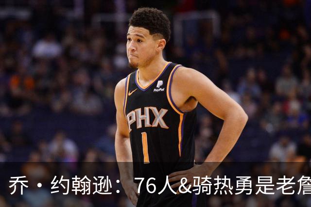 乔·约翰逊：76人&骑热勇是老詹下家 想看他和欧文在骑士重聚