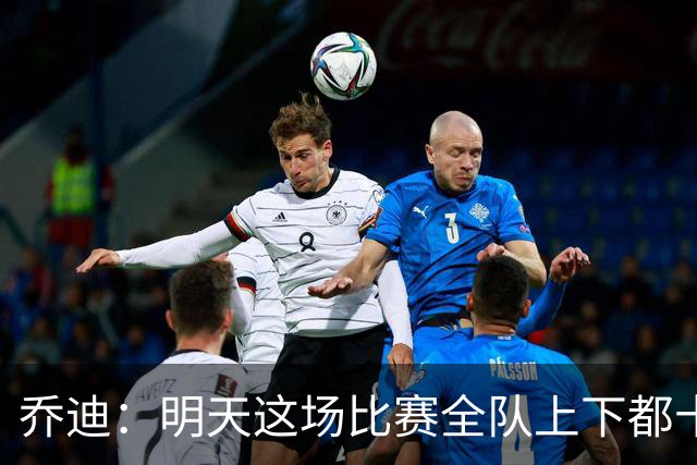 乔迪：明天这场比赛全队上下都十分期待，这场比赛注定不会轻松