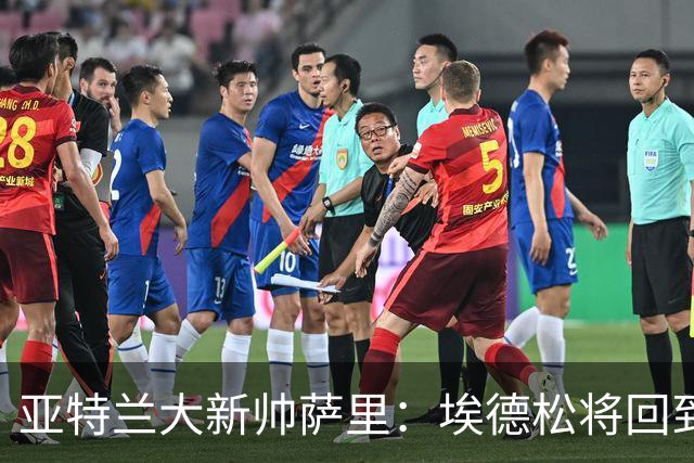亚特兰大新帅萨里：埃德松将回到球队，他展现了极大的留队意愿