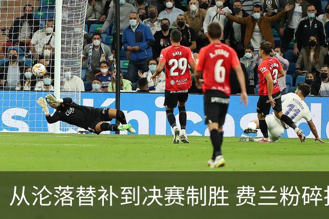 从沦落替补到决赛制胜 费兰粉碎批评贡献最关键一球