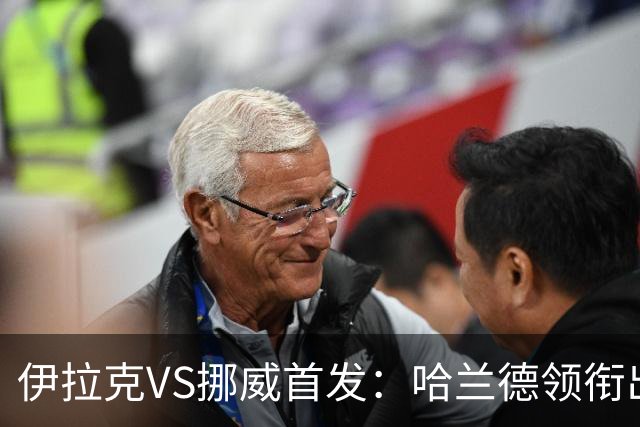 伊拉克VS挪威首发：哈兰德领衔出战 厄德高坐镇中枢