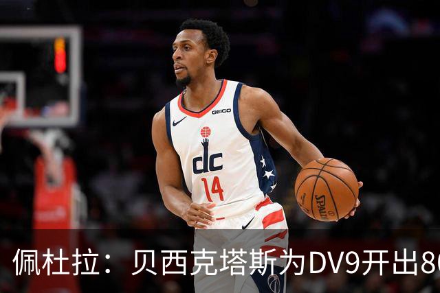 佩杜拉：贝西克塔斯为DV9开出800万欧+奖金年薪，还有签字费