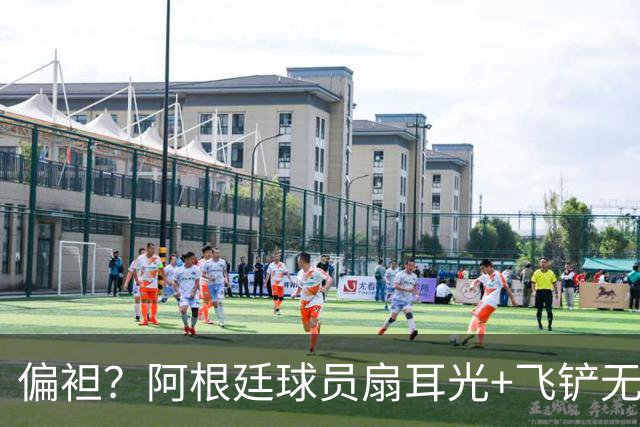 偏袒？阿根廷球员扇耳光+飞铲无牌 罗梅罗疑似连场逃黄