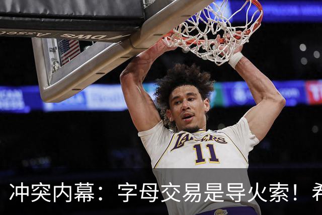 冲突内幕：字母交易是导火索！希罗不满热巴冷眼旁观+双标待遇