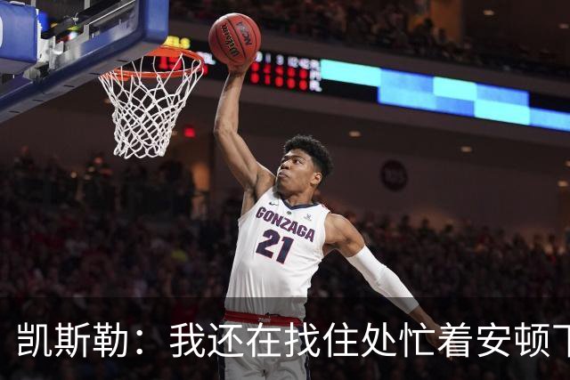 凯斯勒：我还在找住处忙着安顿下来 记住球队所有人名字让我犯难