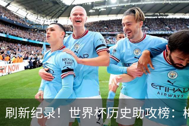 刷新纪录！世界杯历史助攻榜：梅西连续3场送助攻，11助历史最多