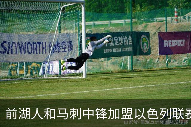 前湖人和马刺中锋加盟以色列联赛劲旅，曾在西甲大放异彩