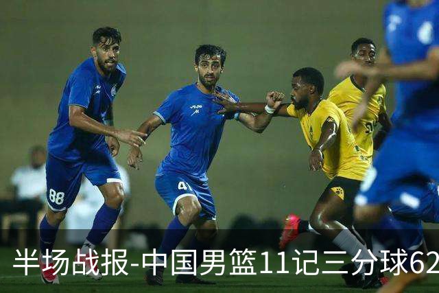 半场战报-中国男篮11记三分球62-43领先喀麦隆19分 贺希宁12分