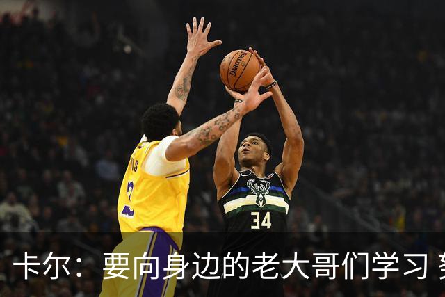 卡尔：要向身边的老大哥们学习 努力成为更好的防守者