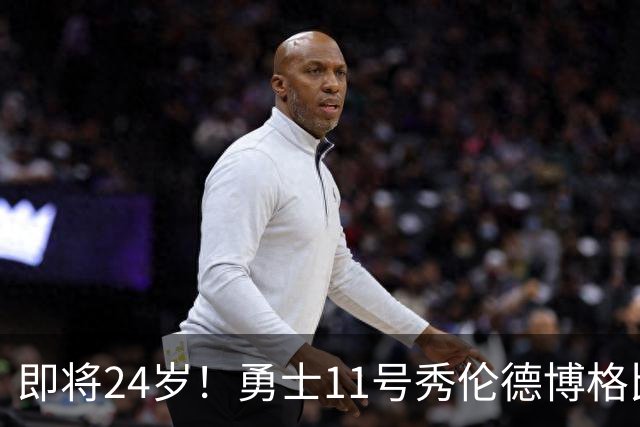即将24岁！勇士11号秀伦德博格比上赛季交易走的库明加大7天