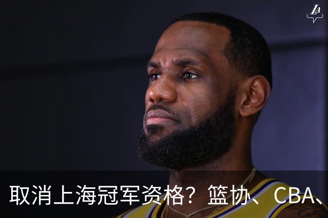 取消上海冠军资格？篮协、CBA、上海三方表态，处罚结果即将公布