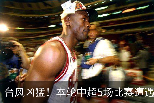台风凶猛！本轮中超5场比赛遭遇延期 京沪大战在内