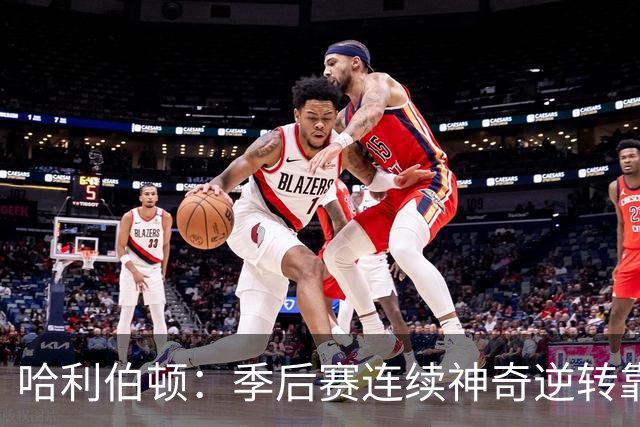 哈利伯顿：季后赛连续神奇逆转靠的是专注拼下每一个回合