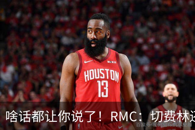 啥话都让你说了！RMC：切费林还说 参赛小国为世界杯沸腾是积极的