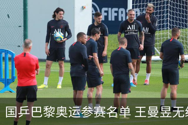 国乒巴黎奥运参赛名单 王曼昱无缘单打莎头兼三项