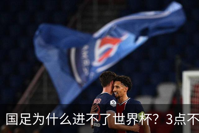 国足为什么进不了世界杯？3点不改，永无出头之日！