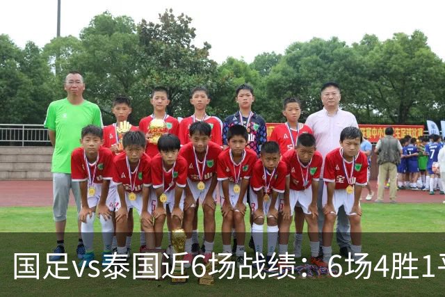 国足vs泰国近6场战绩：6场4胜1平1负，进10球丢4球