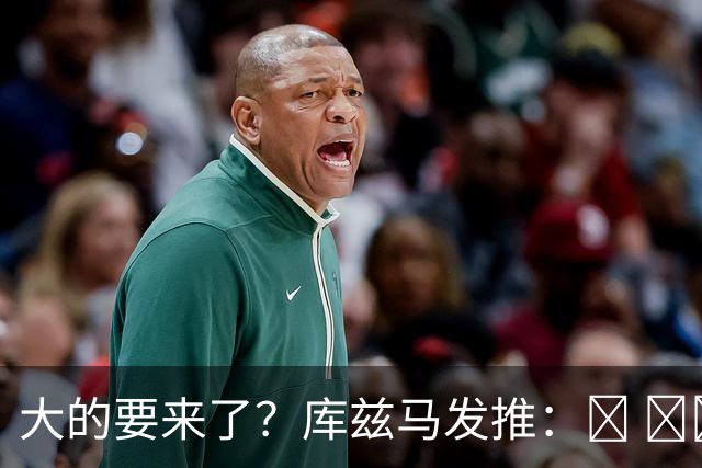 大的要来了？库兹马发推：💣 💣💣💣💣💣💣💣