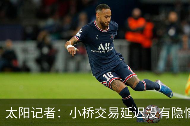 太阳记者：小桥交易延迟没有隐情 除了我已披露的消息外别无内情