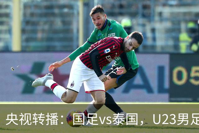 央视转播：国足vs泰国，U23男足vs塔吉克斯坦，两队均有望连胜