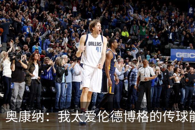 奥康纳：我太爱伦德博格的传球能力了 他一定会非常适配勇士体系