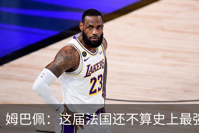 姆巴佩：这届法国还不算史上最强 队友踢球不要我来教