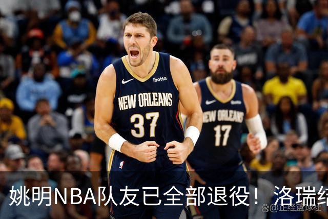 姚明NBA队友已全部退役！洛瑞结束20年生涯，以猛龙球员身份退役