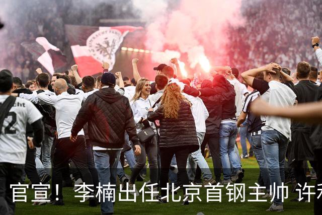 官宣！李楠出任北京首钢主帅 许利民担任总教练