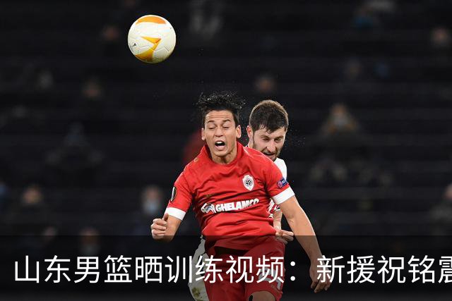 山东男篮晒训练视频：新援祝铭震、杨文学全力参训 开启全新赛季