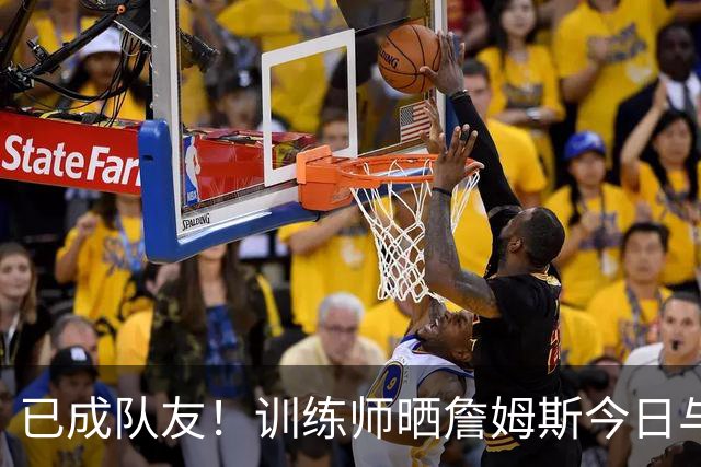 已成队友！训练师晒詹姆斯今日与马克西洛城合练组图