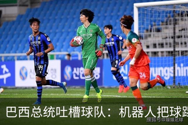 巴西总统吐槽球队：机器人把球踢得老高 还不如签它踢世界杯