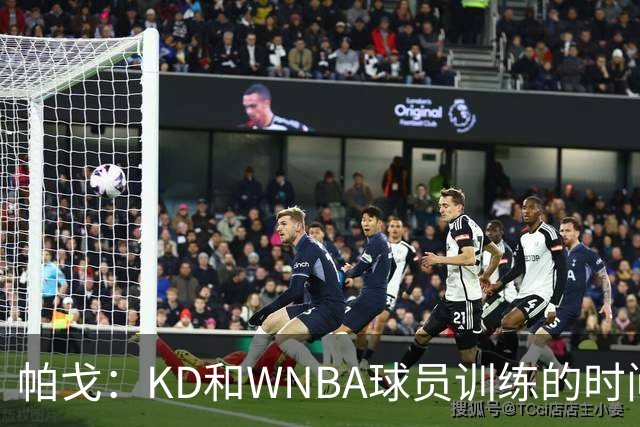 帕戈：KD和WNBA球员训练的时间比和队友还多 盼火箭全队赶紧合练