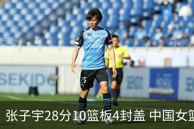 张子宇28分10篮板4封盖 中国女篮热身赛憾负澳大利亚