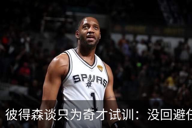 彼得森谈只为奇才试训：没回避任何球队 被谁选中我都会很高兴