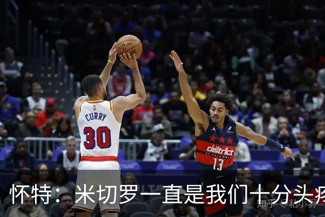 怀特：米切罗一直是我们十分头疼的对手 现在和他并肩作战太棒了