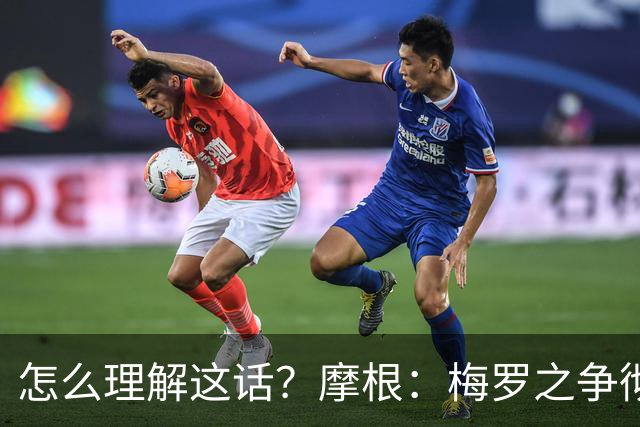 怎么理解这话？摩根：梅罗之争彻底结束 C罗是山羊