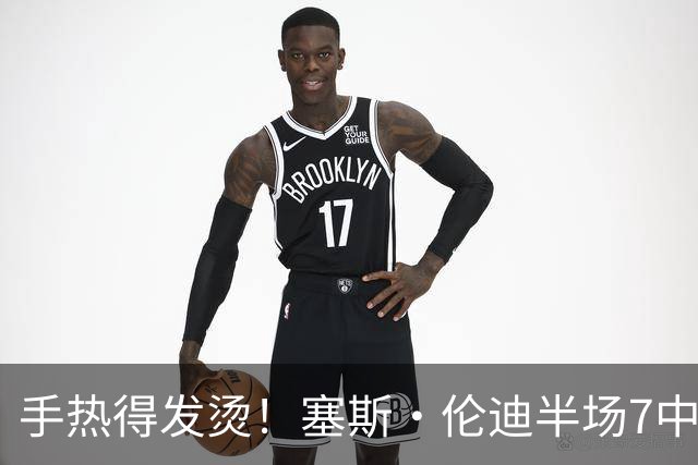 手热得发烫！塞斯·伦迪半场7中6&5记三分轰下17分3板1断