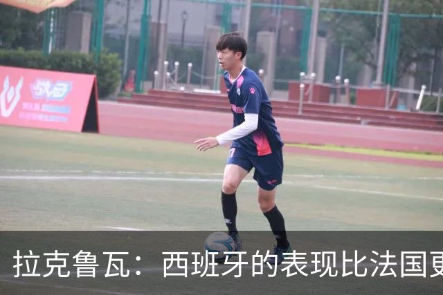 拉克鲁瓦：西班牙的表现比法国更好，我们必须接受这一点
