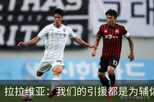 拉拉维亚：我们的引援都是为辅佐东里 他们将担起引领球队的重任