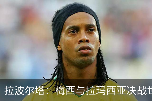 拉波尔塔：梅西与拉玛西亚决战世界杯之巅，巴萨世界最佳举世公认