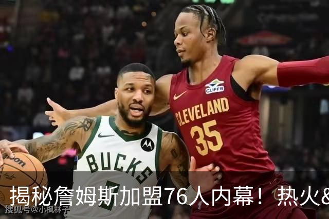 揭秘詹姆斯加盟76人内幕！热火&骑士&勇士&森林狼招募细节全曝光