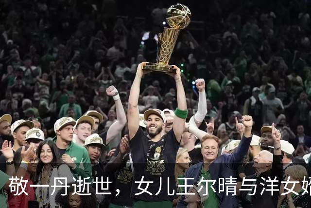 敬一丹逝世，女儿王尔晴与洋女婿和谐生活