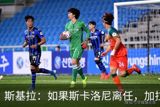 斯基拉：如果斯卡洛尼离任，加拉多将是阿根廷新帅候选之一